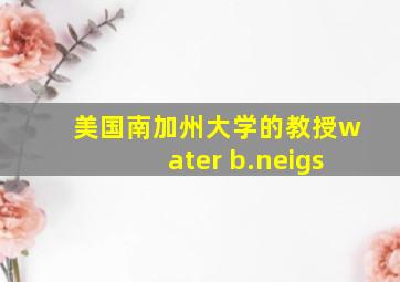 美国南加州大学的教授water b.neigs